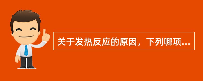 关于发热反应的原因，下列哪项是错误的?（　　）