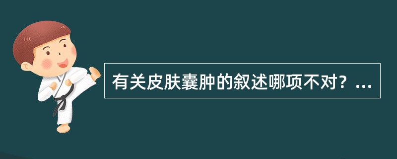 有关皮肤囊肿的叙述哪项不对？（　　）