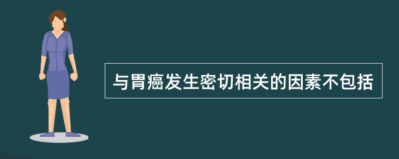 与胃癌发生密切相关的因素不包括