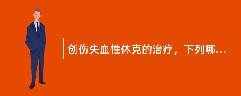 创伤失血性休克的治疗，下列哪项不恰当？（　　）