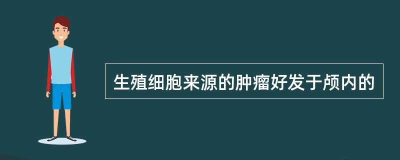 生殖细胞来源的肿瘤好发于颅内的