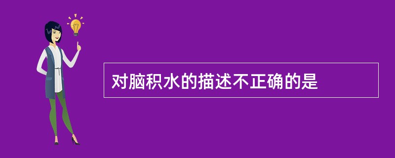 对脑积水的描述不正确的是