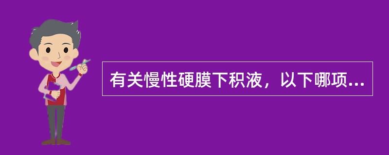有关慢性硬膜下积液，以下哪项错误