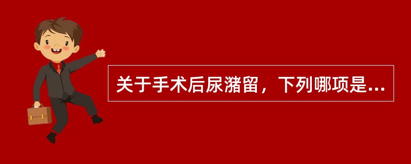 关于手术后尿潴留，下列哪项是错误的