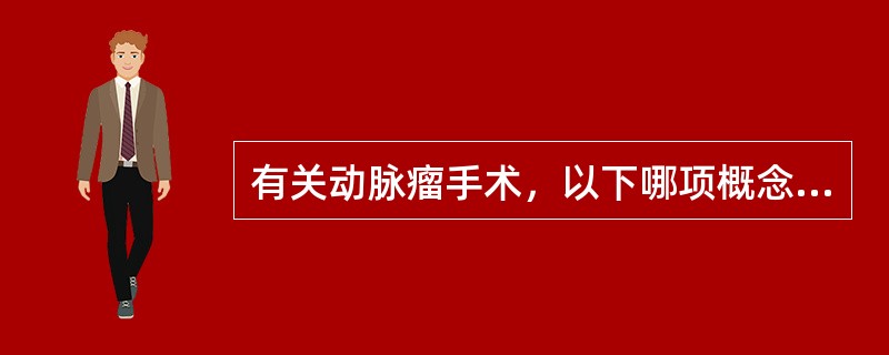 有关动脉瘤手术，以下哪项概念是错误的