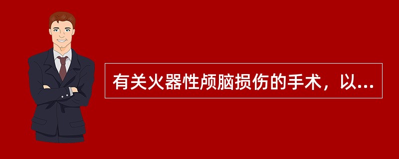 有关火器性颅脑损伤的手术，以下哪项错误