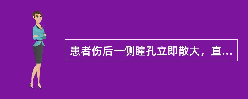 患者伤后一侧瞳孔立即散大，直接对光反射消失，间接对光反射存在，多见于