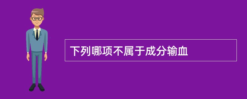 下列哪项不属于成分输血