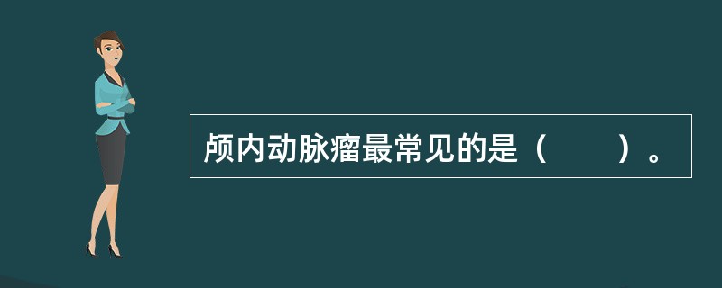 颅内动脉瘤最常见的是（　　）。