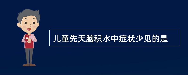 儿童先天脑积水中症状少见的是