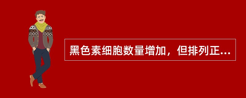 黑色素细胞数量增加，但排列正常（　　）。