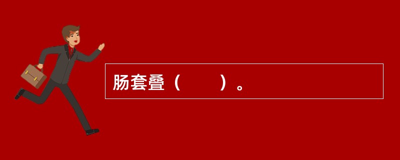肠套叠（　　）。