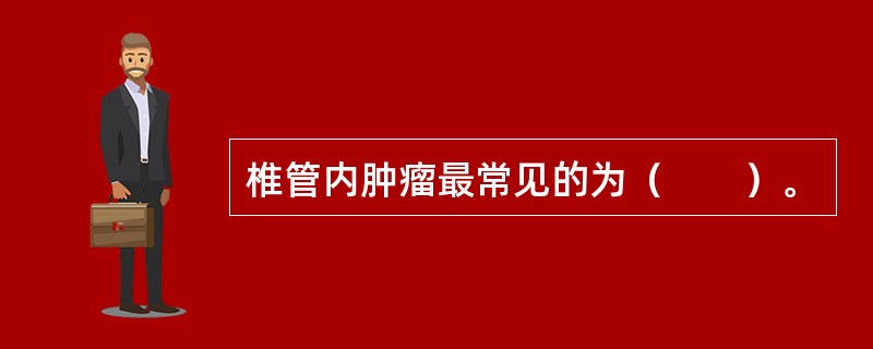 椎管内肿瘤最常见的为（　　）。