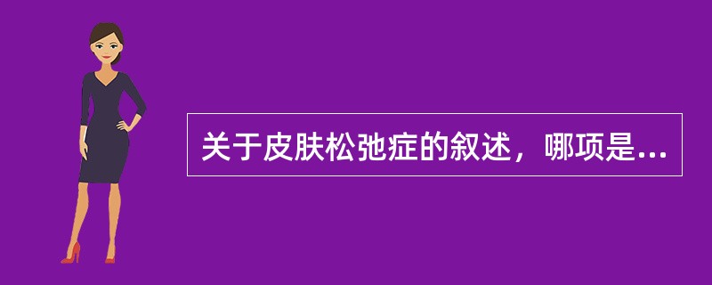 关于皮肤松弛症的叙述，哪项是不恰当的？（　　）