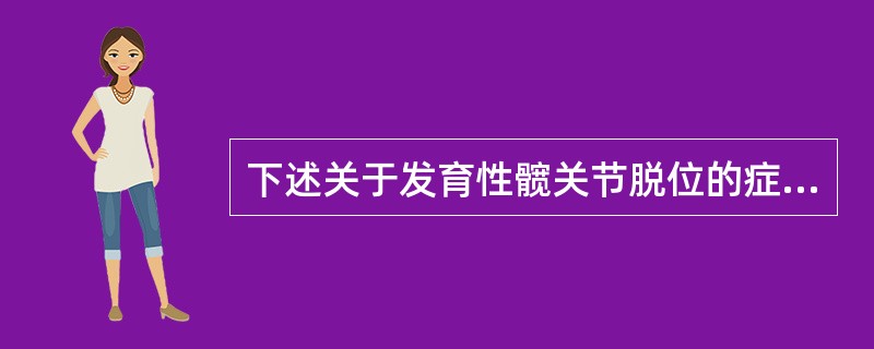 下述关于发育性髋关节脱位的症状和体征，错误的是（　　）。
