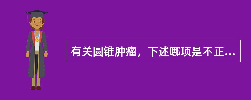 有关圆锥肿瘤，下述哪项是不正确的？（　　）