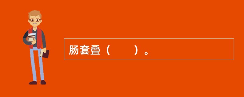 肠套叠（　　）。