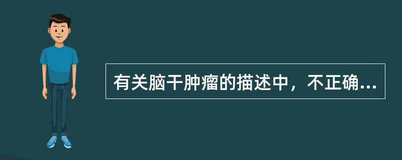 有关脑干肿瘤的描述中，不正确的是（　　）。