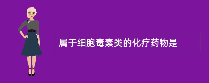 属于细胞毒素类的化疗药物是