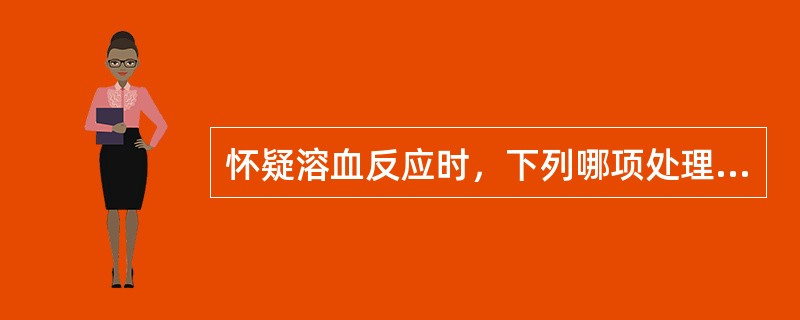 怀疑溶血反应时，下列哪项处理措施不恰当？（　　）