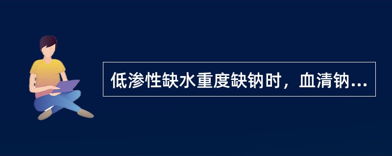 低渗性缺水重度缺钠时，血清钠（　　）。