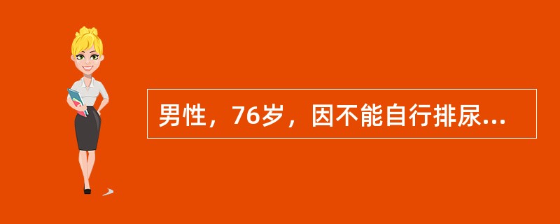 男性，76岁，因不能自行排尿10小时入院。患者曾有排尿困难3年。排尿时常出现尿流中断，改变姿势后又能恢复排尿。夜尿3～5次。体检：一般情况好，下腹膨隆，浊音界位于脐下2指。B超膀胱内有多枚2～4cm强