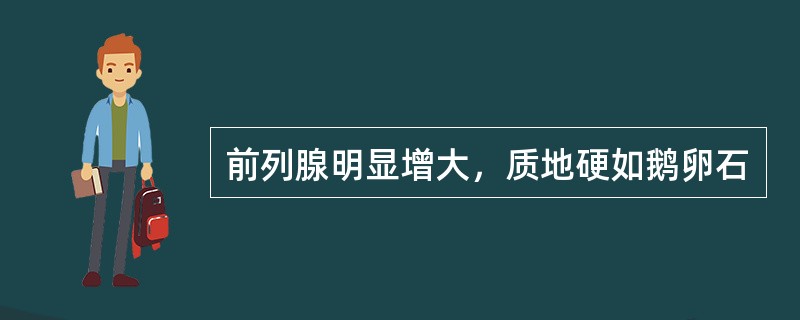 前列腺明显增大，质地硬如鹅卵石