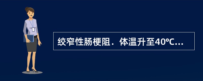 绞窄性肠梗阻．体温升至40℃，寒战，血压90/60mmHg，临床诊断为