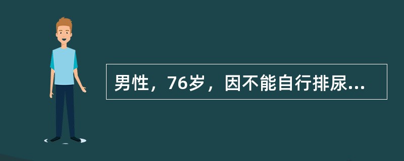 男性，76岁，因不能自行排尿10小时入院。患者曾有排尿困难3年。排尿时常出现尿流中断，改变姿势后又能恢复排尿。夜尿3～5次。体检：一般情况好，下腹膨隆，浊音界位于脐下2指。B超膀胱内有多枚2～4cm强