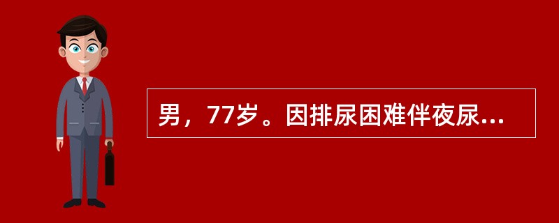 男，77岁。因排尿困难伴夜尿次数增多5年入院。体检：T37℃，P80次/分，R20次/分，BP140/90mmHg。神志清楚，查体合作，双肺呼吸音清晰，心界无扩大，律齐无杂音。肝脾不大。当你收治一位排