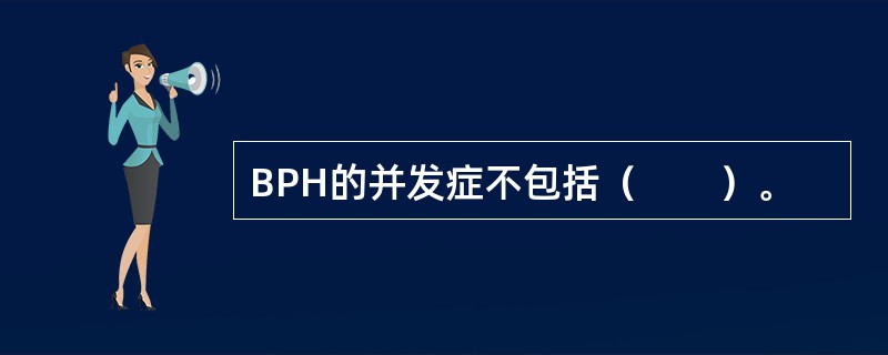 BPH的并发症不包括（　　）。