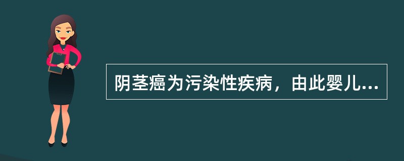 阴茎癌为污染性疾病，由此婴儿期行包皮环切几乎完全可使男性不患此病（　　）。