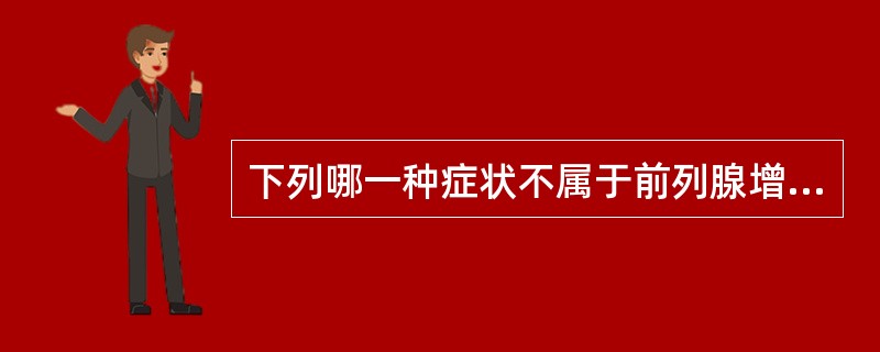 下列哪一种症状不属于前列腺增生引起的膀胱出口梗阻症状？（　　）