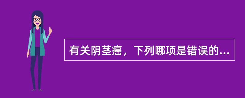 有关阴茎癌，下列哪项是错误的？（　　）