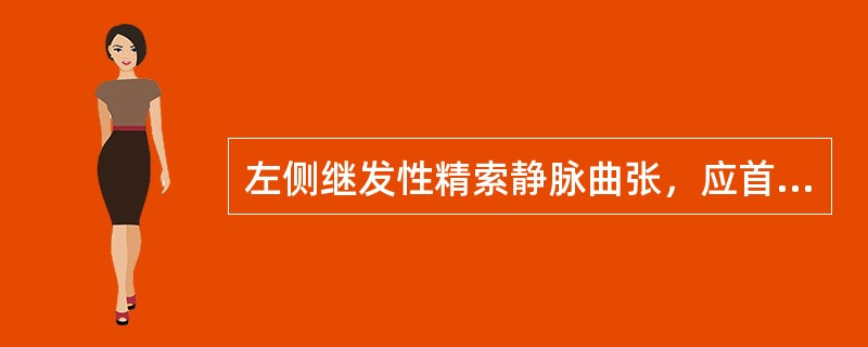 左侧继发性精索静脉曲张，应首先考虑下列哪项疾病？（　　）