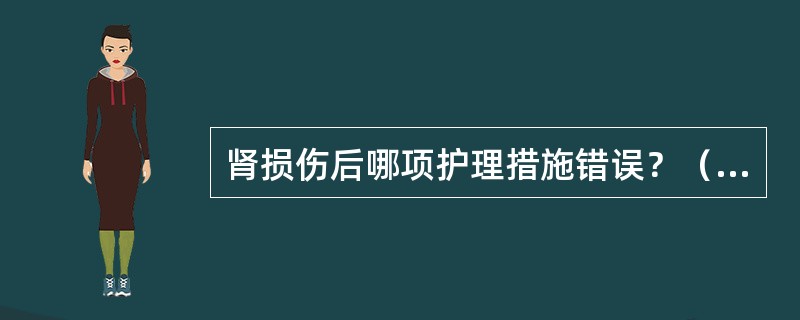 肾损伤后哪项护理措施错误？（　　）