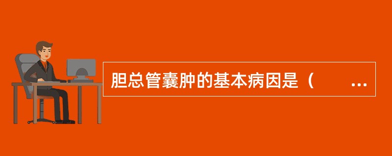 胆总管囊肿的基本病因是（　　）。