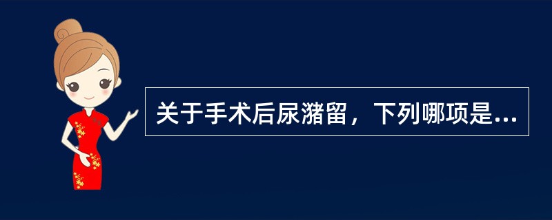 关于手术后尿潴留，下列哪项是错误的