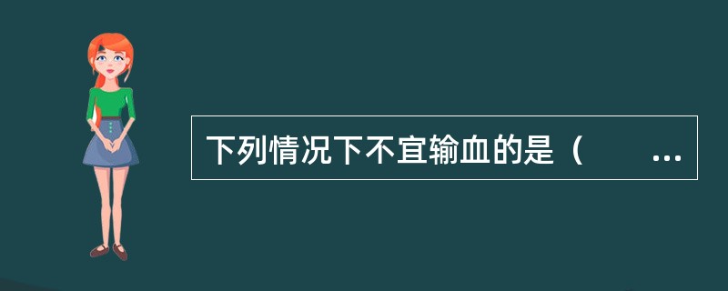 下列情况下不宜输血的是（　　）。