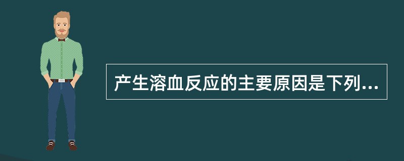 产生溶血反应的主要原因是下列哪一项？（　　）