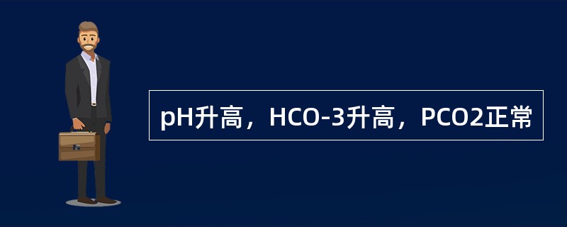 pH升高，HCO-3升高，PCO2正常