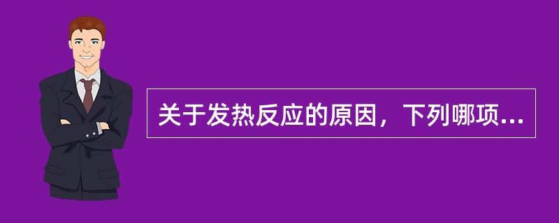 关于发热反应的原因，下列哪项是错误的?（　　）