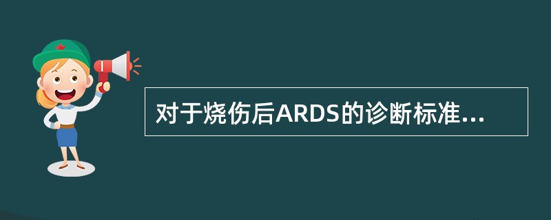 对于烧伤后ARDS的诊断标准的叙述不正确的是