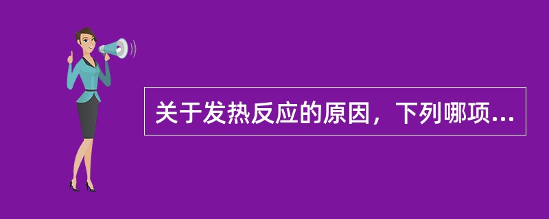 关于发热反应的原因，下列哪项是错误的?（　　）