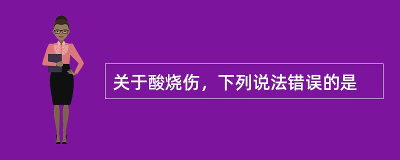 关于酸烧伤，下列说法错误的是