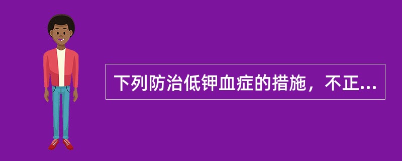 下列防治低钾血症的措施，不正确的是（　　）。