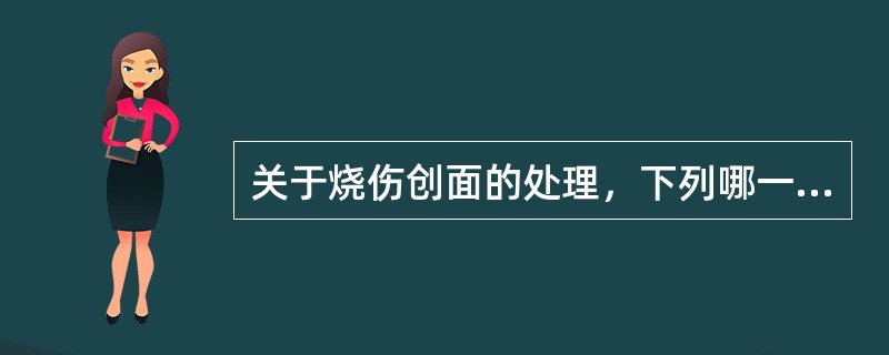 关于烧伤创面的处理，下列哪一项是错误的