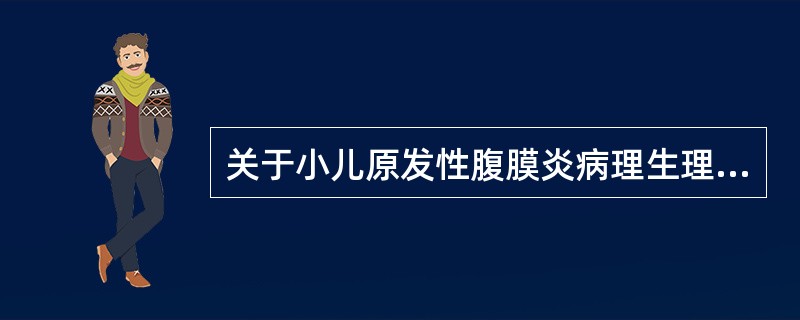 关于小儿原发性腹膜炎病理生理变化的描述，下列不正确的是？（　　）