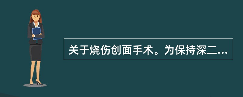 关于烧伤创面手术。为保持深二度烧伤创面手术后的饱满