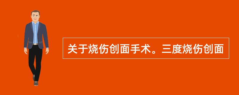 关于烧伤创面手术。三度烧伤创面
